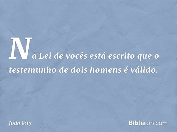 Na Lei de vocês está escrito que o testemunho de dois homens é válido. -- João 8:17