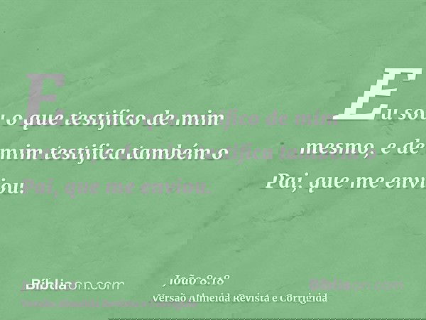 Eu sou o que testifico de mim mesmo, e de mim testifica também o Pai, que me enviou.