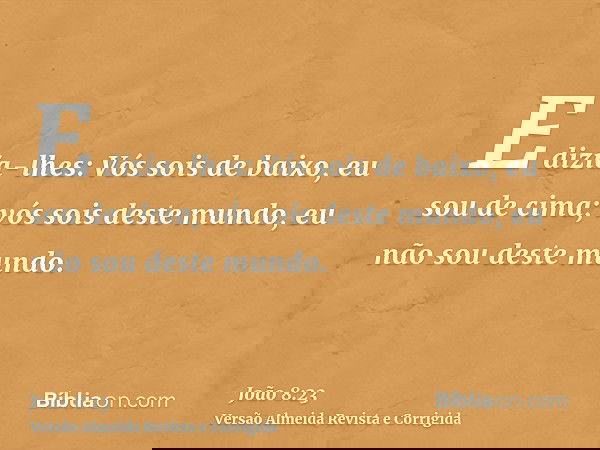 E dizia-lhes: Vós sois de baixo, eu sou de cima; vós sois deste mundo, eu não sou deste mundo.