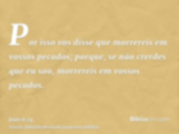 Por isso vos disse que morrereis em vossos pecados; porque, se não crerdes que eu sou, morrereis em vossos pecados.