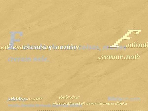 Falando ele estas coisas, muitos creram nele.