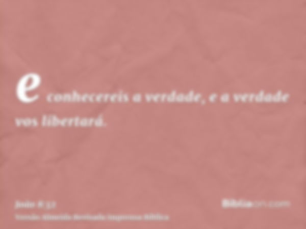 e conhecereis a verdade, e a verdade vos libertará.