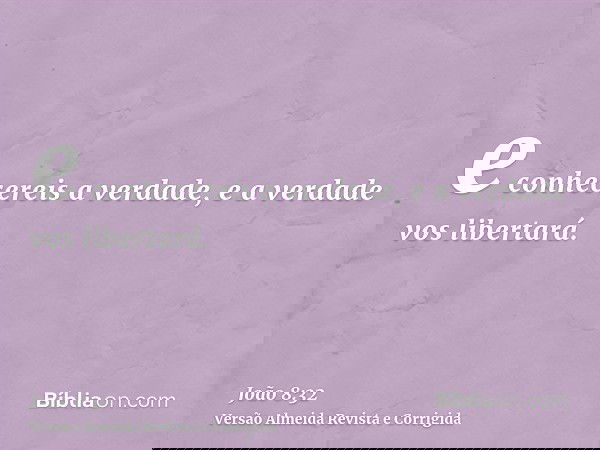 e conhecereis a verdade, e a verdade vos libertará.