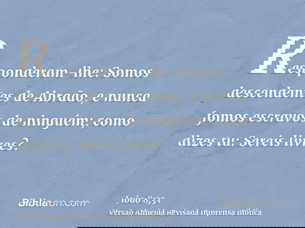 Responderam-lhe: Somos descendentes de Abraão, e nunca fomos escravos de ninguém; como dizes tu: Sereis livres?