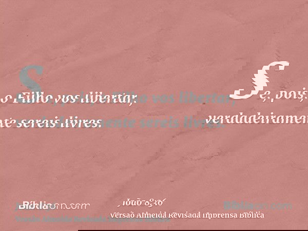 Se, pois, o Filho vos libertar, verdadeiramente sereis livres.