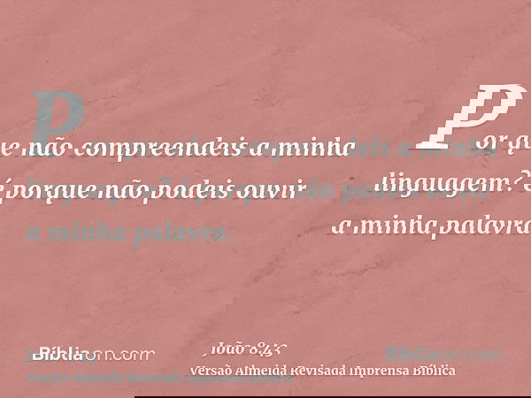 Por que não compreendeis a minha linguagem? é porque não podeis ouvir a minha palavra.