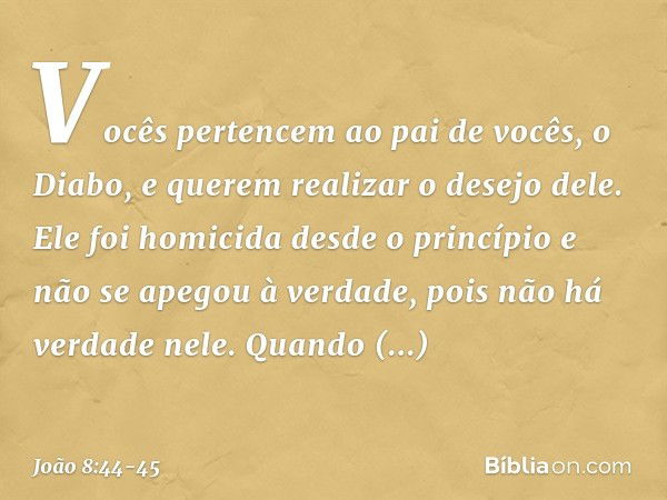 "Vocês pertencem ao pai de vocês, o Diabo, e querem realizar o desejo dele. Ele foi homicida desde o princípio e não se apegou à verdade, pois não há verdade ne