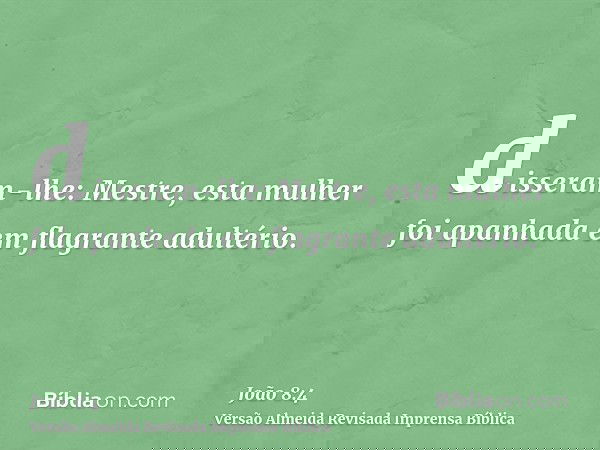 disseram-lhe: Mestre, esta mulher foi apanhada em flagrante adultério.