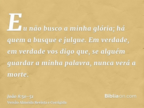 Eu não busco a minha glória; há quem a busque e julgue.Em verdade, em verdade vos digo que, se alguém guardar a minha palavra, nunca verá a morte.