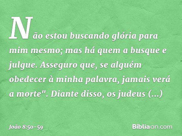 Não estou buscando glória para mim mesmo; mas há quem a busque e julgue. Asseguro que, se alguém obedecer à minha palavra, jamais verá a morte". Diante disso, o