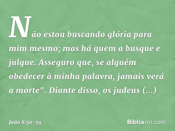 Não estou buscando glória para mim mesmo; mas há quem a busque e julgue. Asseguro que, se alguém obedecer à minha palavra, jamais verá a morte". Diante disso, o