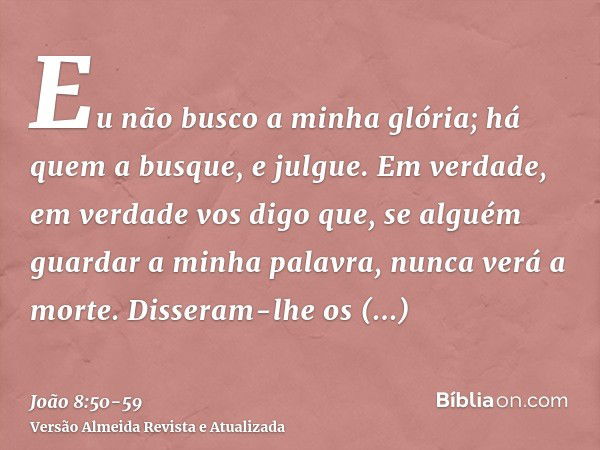 Eu não busco a minha glória; há quem a busque, e julgue.Em verdade, em verdade vos digo que, se alguém guardar a minha palavra, nunca verá a morte.Disseram-lhe 