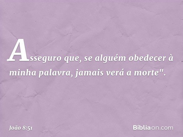 Asseguro que, se alguém obedecer à minha palavra, jamais verá a morte". -- João 8:51