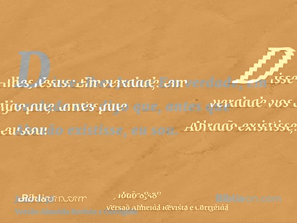 Disse-lhes Jesus: Em verdade, em verdade vos digo que, antes que Abraão existisse, eu sou.