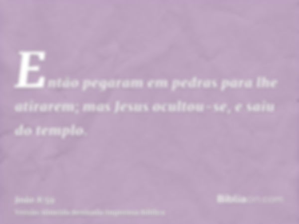 Então pegaram em pedras para lhe atirarem; mas Jesus ocultou-se, e saiu do templo.