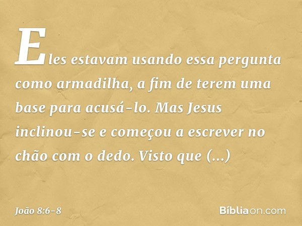 Eles estavam usando essa pergunta como armadilha, a fim de terem uma base para acusá-lo.
Mas Jesus inclinou-se e começou a escrever no chão com o dedo. Visto qu