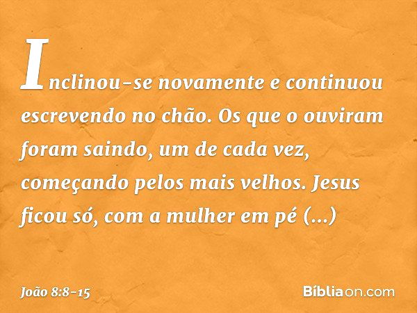 Inclinou-se novamente e continuou escrevendo no chão. Os que o ouviram foram saindo, um de cada vez, começando pelos mais velhos. Jesus ficou só, com a mulher e