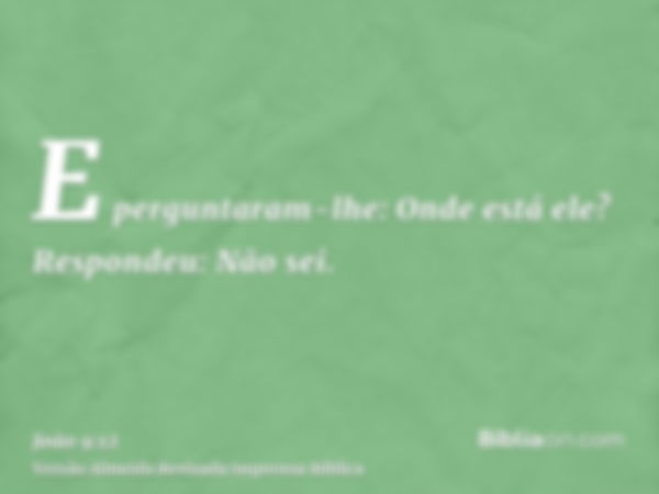 E perguntaram-lhe: Onde está ele? Respondeu: Não sei.