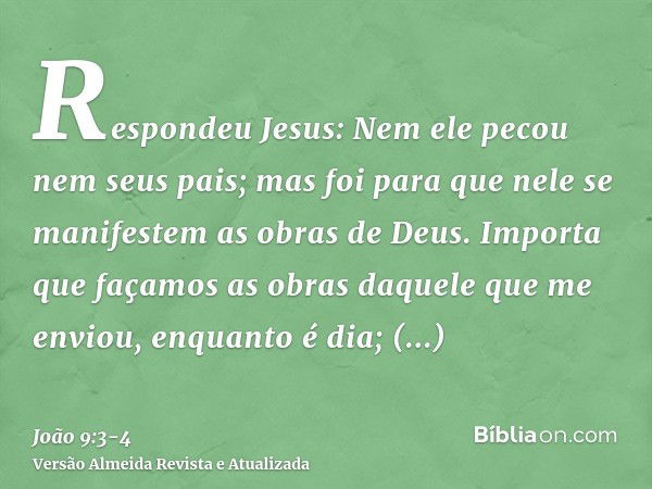 Respondeu Jesus: Nem ele pecou nem seus pais; mas foi para que nele se manifestem as obras de Deus.Importa que façamos as obras daquele que me enviou, enquanto 