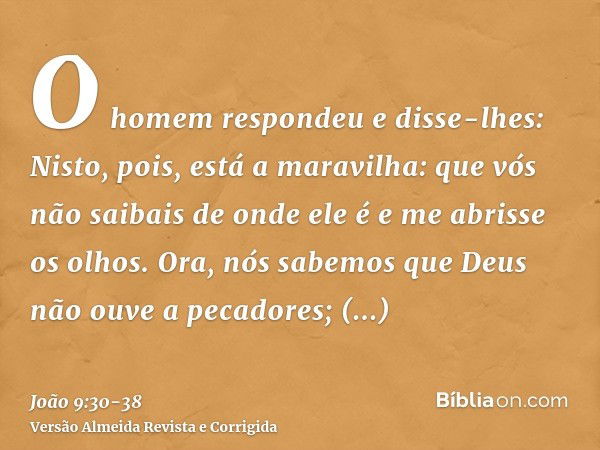 O homem respondeu e disse-lhes: Nisto, pois, está a maravilha: que vós não saibais de onde ele é e me abrisse os olhos.Ora, nós sabemos que Deus não ouve a peca