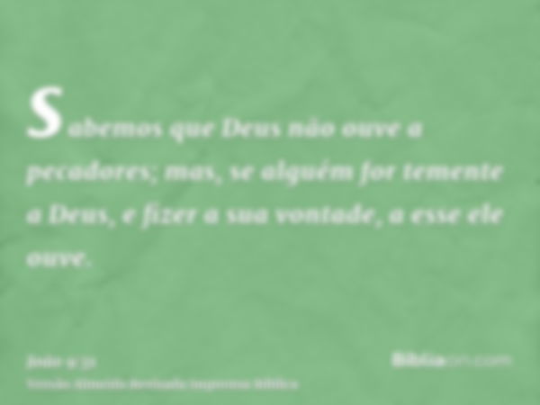 sabemos que Deus não ouve a pecadores; mas, se alguém for temente a Deus, e fizer a sua vontade, a esse ele ouve.