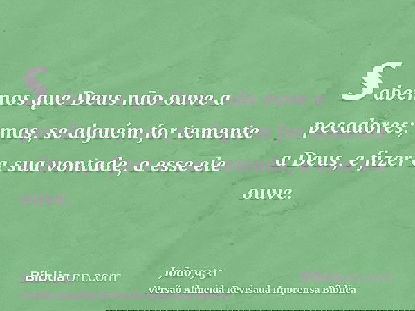 sabemos que Deus não ouve a pecadores; mas, se alguém for temente a Deus, e fizer a sua vontade, a esse ele ouve.