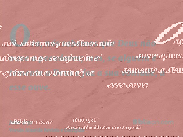 Ora, nós sabemos que Deus não ouve a pecadores; mas, se alguém é temente a Deus e faz a sua vontade, a esse ouve.