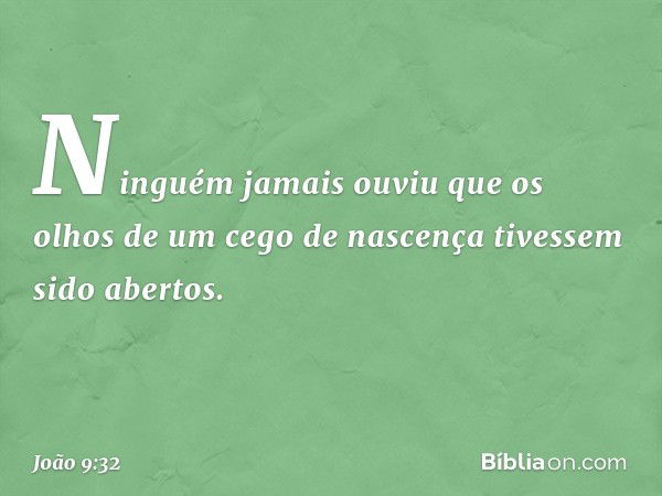 "Ninguém jamais ouviu que os olhos de um cego de nascença tivessem sido abertos. -- João 9:32