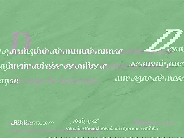Desde o princípio do mundo nunca se ouviu que alguém abrisse os olhos a um cego de nascença.