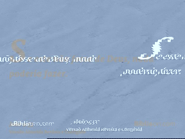 Se este não fosse de Deus, nada poderia fazer.