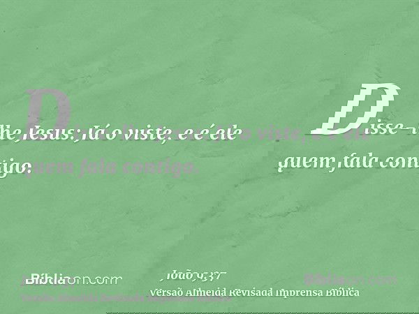 Disse-lhe Jesus: Já o viste, e é ele quem fala contigo.