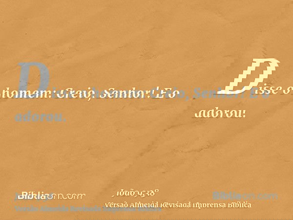 Disse o homem: Creio, Senhor! E o adorou.