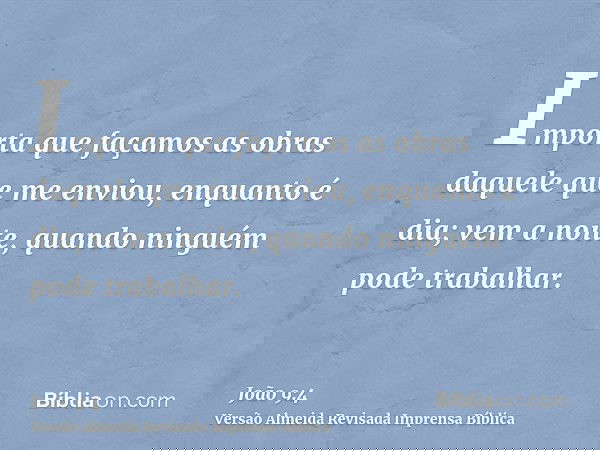 Importa que façamos as obras daquele que me enviou, enquanto é dia; vem a noite, quando ninguém pode trabalhar.
