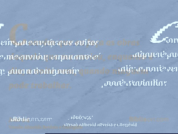 Convém que eu faça as obras daquele que me enviou, enquanto é dia; a noite vem, quando ninguém pode trabalhar.