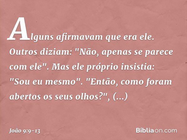 Alguns afirmavam que era ele.
Outros diziam: "Não, apenas se parece com ele".
Mas ele próprio insistia: "Sou eu mesmo". "Então, como foram abertos os seus olhos