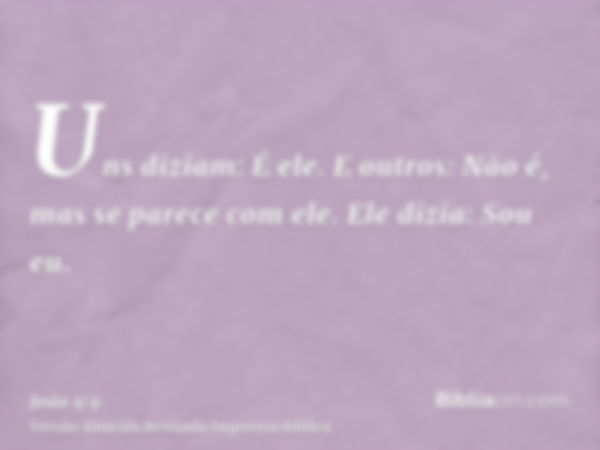 Uns diziam: É ele. E outros: Não é, mas se parece com ele. Ele dizia: Sou eu.