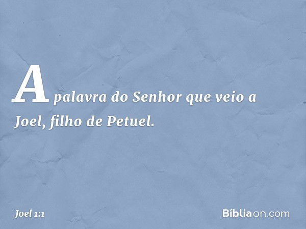 A palavra do Senhor que veio a Joel, filho de Petuel. -- Joel 1:1