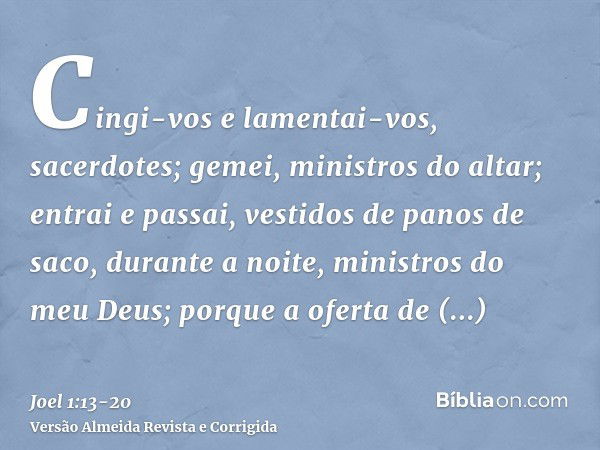 Cingi-vos e lamentai-vos, sacerdotes; gemei, ministros do altar; entrai e passai, vestidos de panos de saco, durante a noite, ministros do meu Deus; porque a of