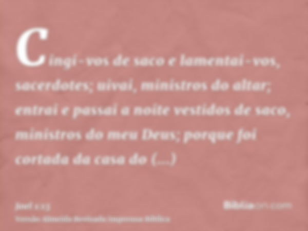 Cingi-vos de saco e lamentai-vos, sacerdotes; uivai, ministros do altar; entrai e passai a noite vestidos de saco, ministros do meu Deus; porque foi cortada da 