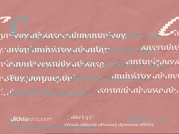 Cingi-vos de saco e lamentai-vos, sacerdotes; uivai, ministros do altar; entrai e passai a noite vestidos de saco, ministros do meu Deus; porque foi cortada da 