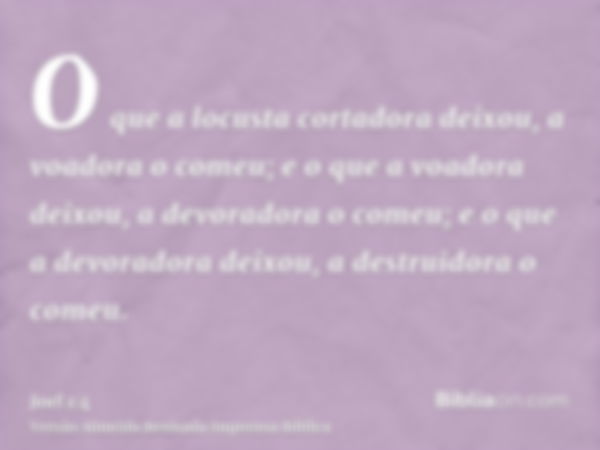 O que a locusta cortadora deixou, a voadora o comeu; e o que a voadora deixou, a devoradora o comeu; e o que a devoradora deixou, a destruidora o comeu.