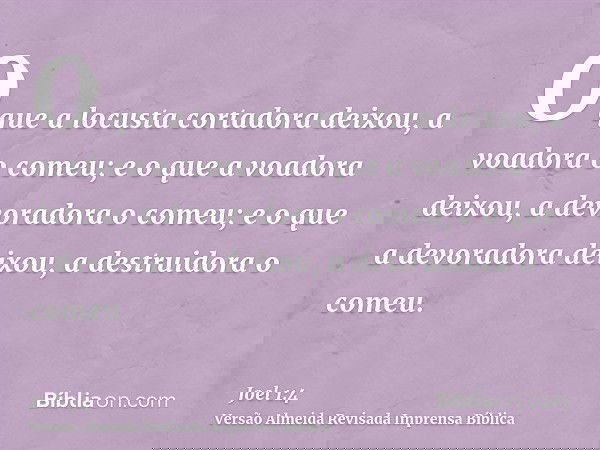 O que a locusta cortadora deixou, a voadora o comeu; e o que a voadora deixou, a devoradora o comeu; e o que a devoradora deixou, a destruidora o comeu.