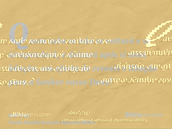 Quem sabe se não se voltará e se arrependerá, e deixará após si uma bênção, em oferta de cereais e libação para o Senhor vosso Deus?