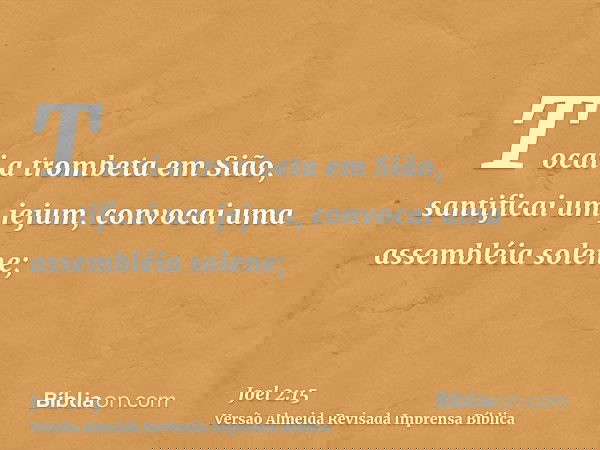 Tocai a trombeta em Sião, santificai um jejum, convocai uma assembléia solene;