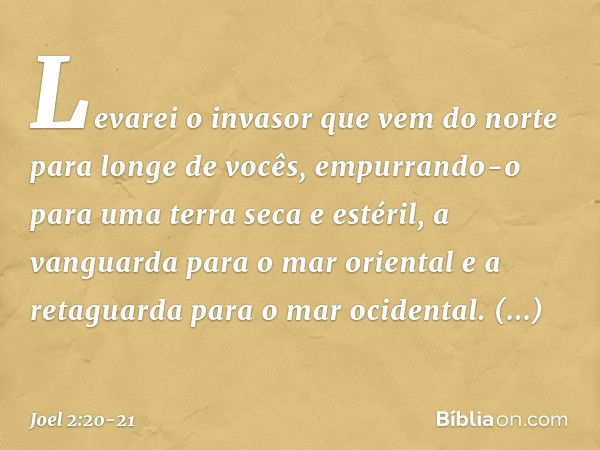 "Levarei o invasor que vem do norte
para longe de vocês,
empurrando-o
para uma terra seca e estéril,
a vanguarda para o mar oriental
e a retaguarda para o mar o