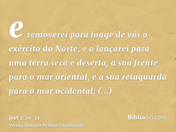 e removerei para longe de vós o exército do Norte, e o lançarei para uma terra seca e deserta, a sua frente para o mar oriental, e a sua retaguarda para o mar o