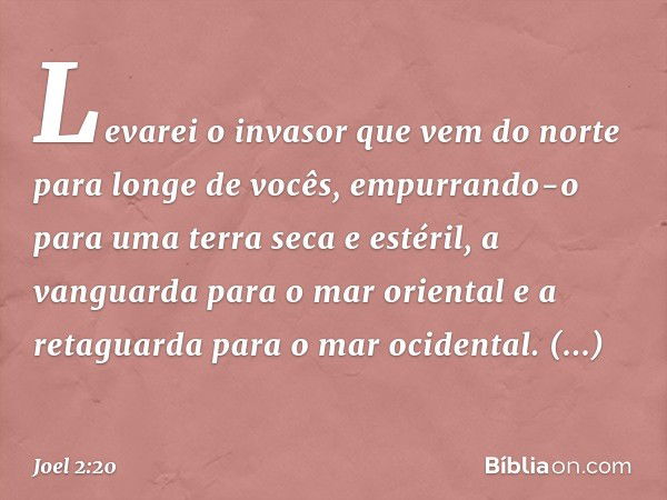 "Levarei o invasor que vem do norte
para longe de vocês,
empurrando-o
para uma terra seca e estéril,
a vanguarda para o mar oriental
e a retaguarda para o mar o