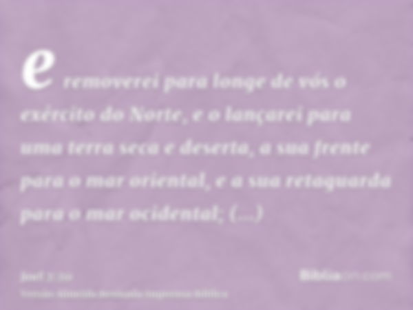 e removerei para longe de vós o exército do Norte, e o lançarei para uma terra seca e deserta, a sua frente para o mar oriental, e a sua retaguarda para o mar o