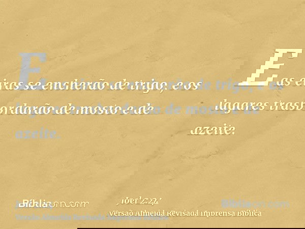 E as eiras se encherão de trigo, e os lagares trasbordarão de mosto e de azeite.
