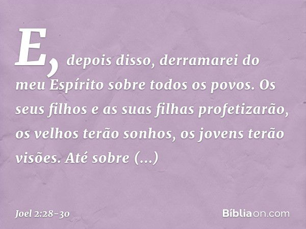 "E, depois disso,
derramarei do meu Espírito
sobre todos os povos.
Os seus filhos e as suas filhas
profetizarão,
os velhos terão sonhos,
os jovens terão visões.